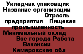 Укладчик-упаковщик › Название организации ­ Fusion Service › Отрасль предприятия ­ Пищевая промышленность › Минимальный оклад ­ 21 000 - Все города Работа » Вакансии   . Кемеровская обл.,Белово г.